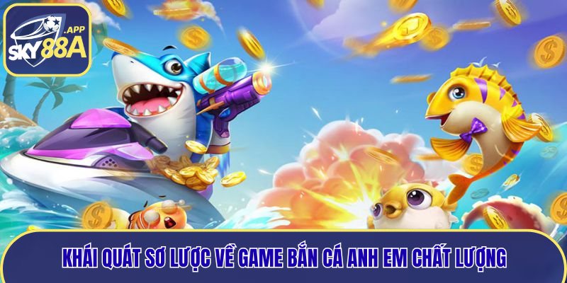 Khái quát sơ lược về game bắn cá anh em chất lượng