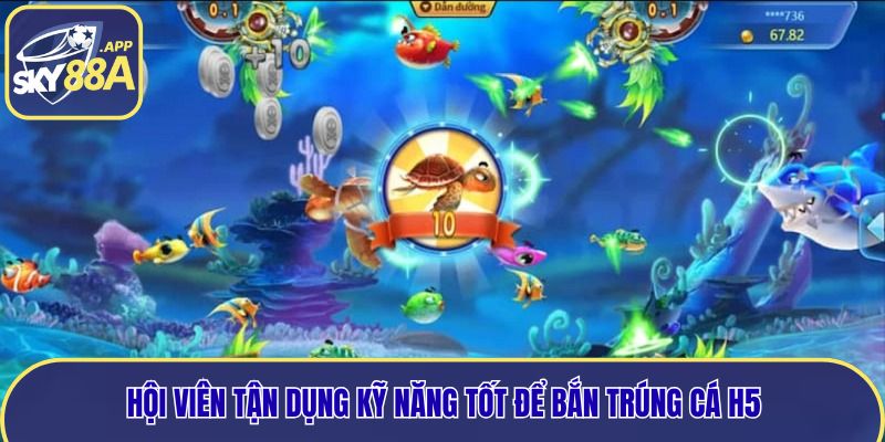 Hội viên tận dụng kỹ năng tốt để bắn trúng cá H5