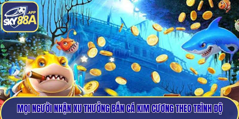 Mọi người nhận xu thưởng bắn cá Kim Cương theo trình độ