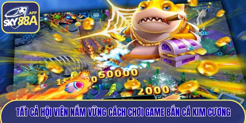Tất cả hội viên nắm vững cách chơi game bắn cá Kim Cương