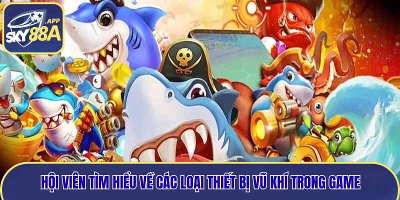 Hội viên tìm hiểu về các loại thiết bị vũ khí trong game