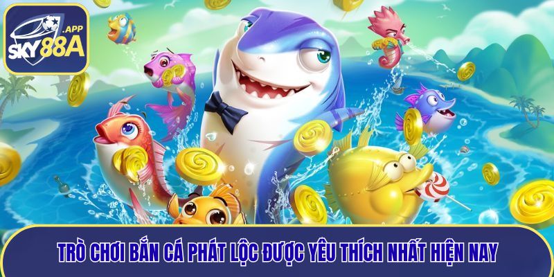 Trò chơi bắn cá Phát Lộc được yêu thích nhất hiện nay