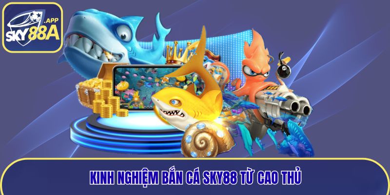 Chiến thuật bắn cá Sky88 từ cao thủ hàng đầu