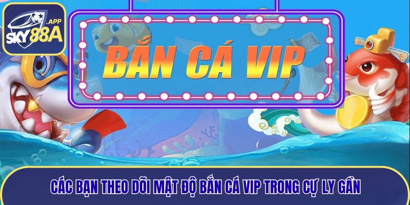 Các bạn theo dõi mật độ bắn cá Vip trong cự ly gần