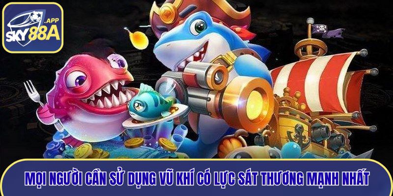 Mọi người cần sử dụng vũ khí có lực sát thương mạnh nhất