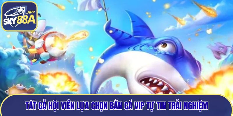 Tất cả hội viên lựa chọn bắn cá Vip tự tin trải nghiệm