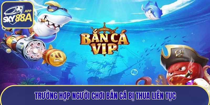 Trường hợp người chơi bắn cá bị thua liên tục