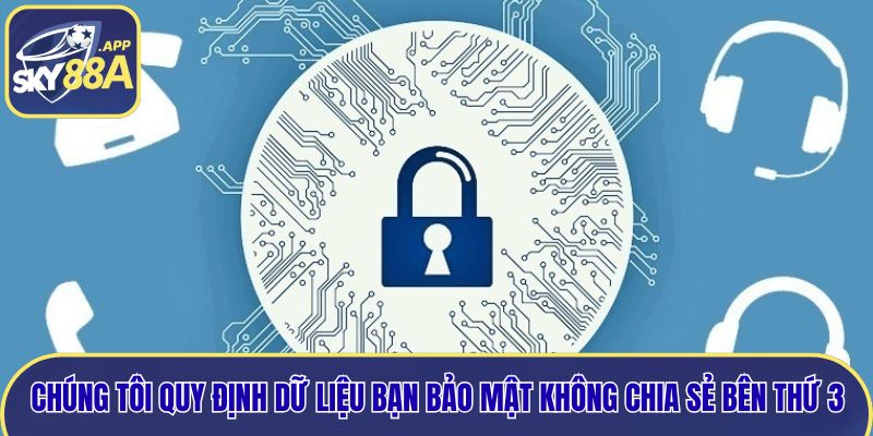 Chúng tôi quy định dữ liệu bạn bảo mật không chia sẻ bên thứ 3