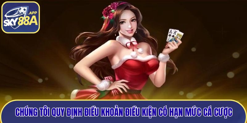 Chúng tôi quy định điều khoản điều kiện có hạn mức cá cược