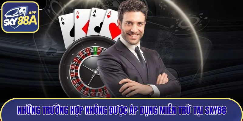 Những trường hợp không được áp dụng miễn trừ tại Sky88