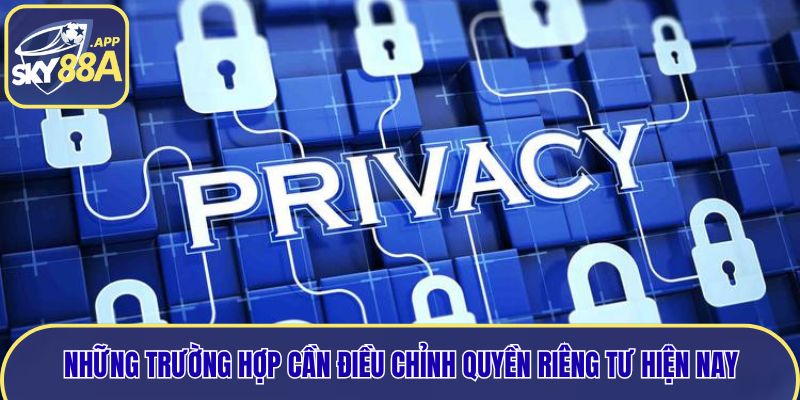 Những trường hợp cần điều chỉnh quyền riêng tư hiện nay