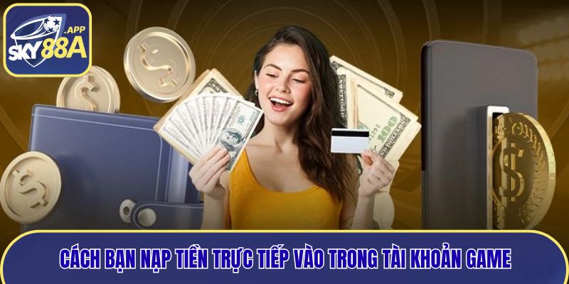 Cách bạn nạp tiền trực tiếp vào trong tài khoản game