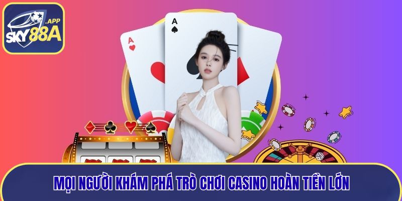 Mọi người khám phá trò chơi casino hoàn tiền lớn