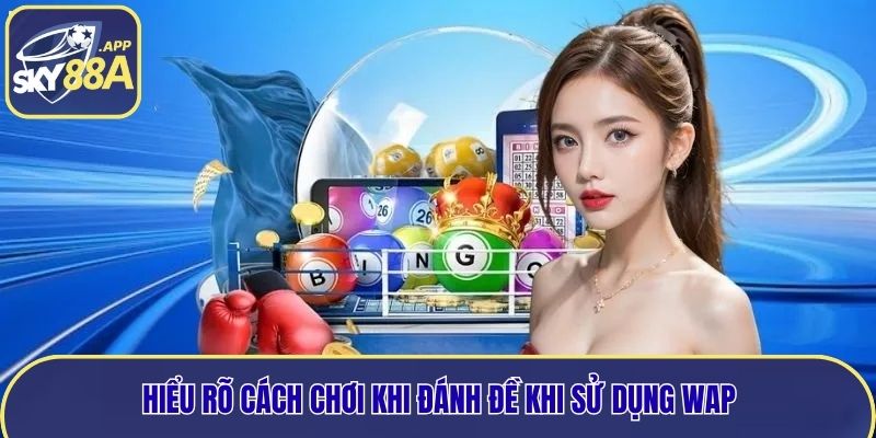 Hiểu rõ cách chơi khi đánh đề khi sử dụng wap