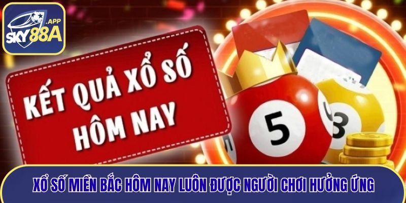 Xổ số miền bắc hôm nay luôn được người chơi hưởng ứng